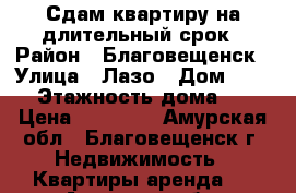 Сдам квартиру на длительный срок › Район ­ Благовещенск › Улица ­ Лазо › Дом ­ 55/1 › Этажность дома ­ 10 › Цена ­ 15 000 - Амурская обл., Благовещенск г. Недвижимость » Квартиры аренда   . Амурская обл.,Благовещенск г.